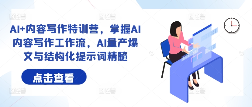 AI+内容写作特训营，掌握AI内容写作工作流，AI量产爆文与结构化提示词精髓-AI网创