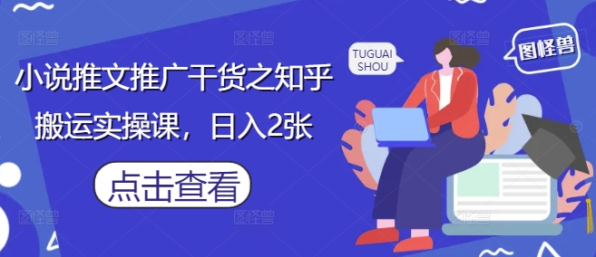 小说推文推广干货之知乎搬运实操课，日入2张-AI网创