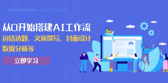 从0开始搭建AI工作流，包括选题、文案撰写、封面设计、数据分析等-AI网创