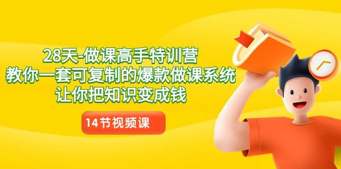 28天做课高手特训营，教你一套可复制的爆款做课系统，让你把知识变成钱-AI网创