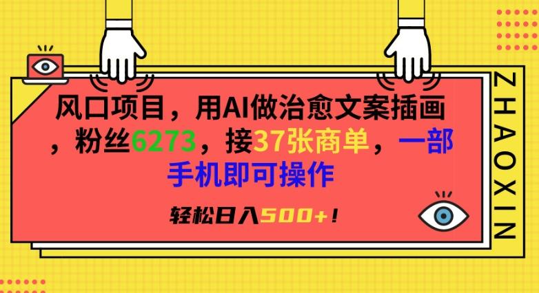 风口项目，用AI做治愈文案插画，粉丝6273，接37张商单，一部手机即可操作，轻松日入500+【揭秘】-AI网创