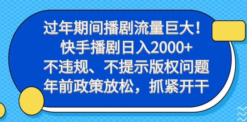 过年期间播剧流量巨大！快手播剧日入2000+，不违规、不提示版权问题，年前政策放松，抓紧开干-AI网创