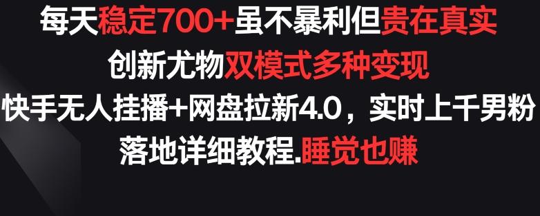 每天稳定700+，收益不高但贵在真实，创新尤物双模式多渠种变现，快手无人挂播+网盘拉新4.0【揭秘】-AI网创