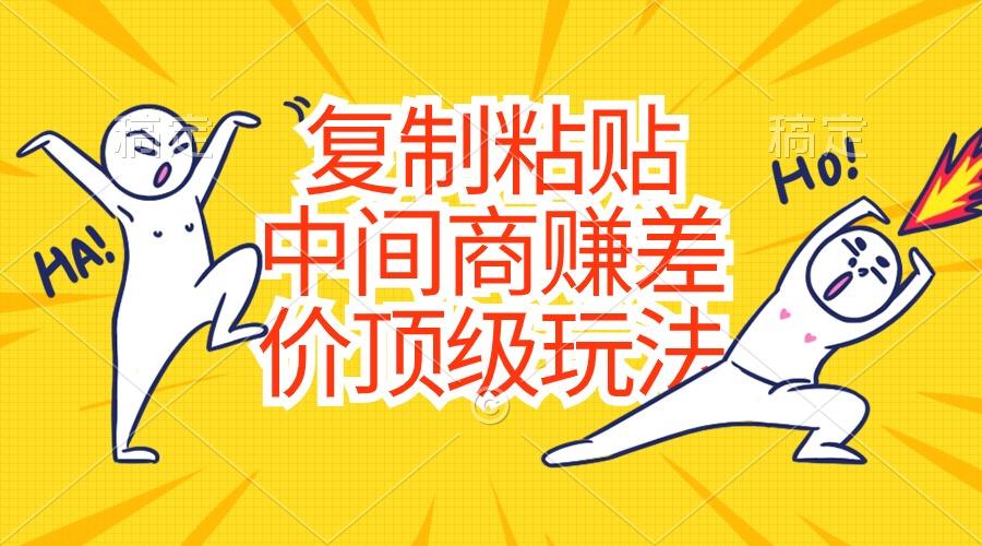 复制粘贴，中间商赚差价顶级玩法，零成本，硬通货-AI网创