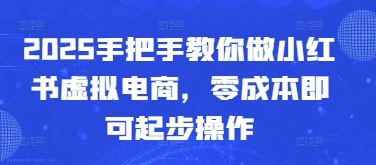 2025手把手教你做小红书虚拟电商，零成本即可起步操作-AI网创