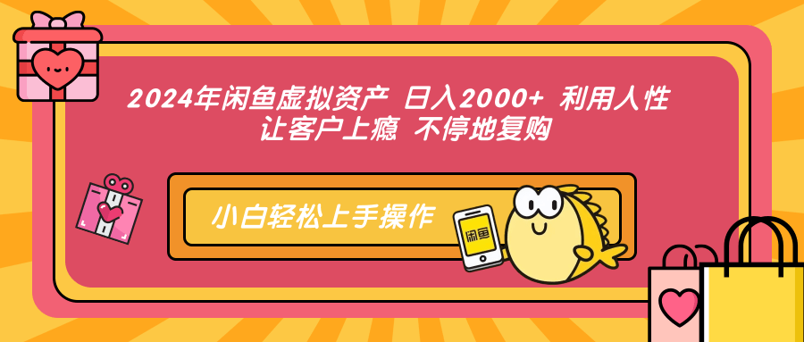 2024年闲鱼虚拟资产 日入2000+ 利用人性 让客户上瘾 不停地复购-AI网创