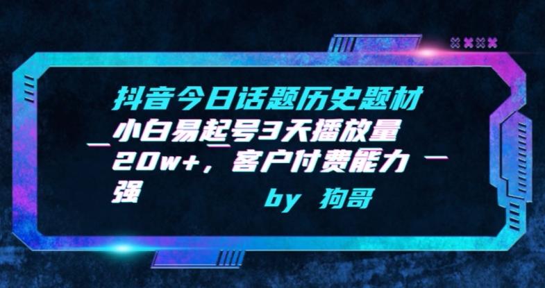 抖音今日话题历史题材-小白易起号3天播放量20w+，客户付费能力强【揭秘】-AI网创