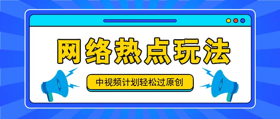 中视频计划之网络热点玩法，每天几分钟利用热点拿收益！-AI网创