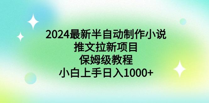 2024最新半自动制作小说推文拉新项目，保姆级教程，小白上手日入1000+-AI网创