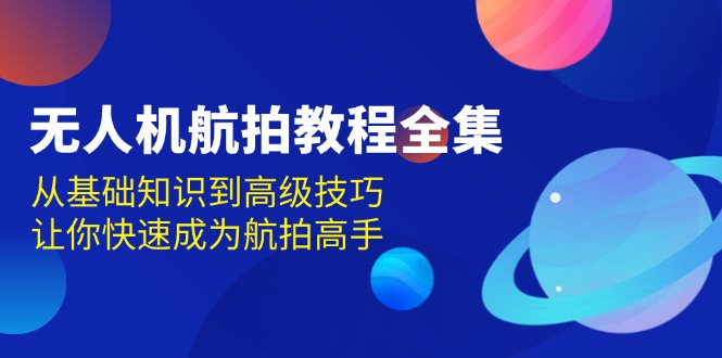 无人机-航拍教程全集，从基础知识到高级技巧，让你快速成为航拍高手-AI网创