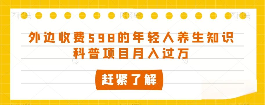 外边收费598的年轻人养生知识科普项目月入过万【揭秘】-AI网创