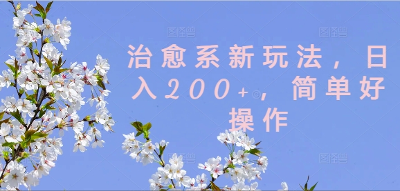 治愈系新玩法，日入200+，简单好操作【揭秘】-AI网创