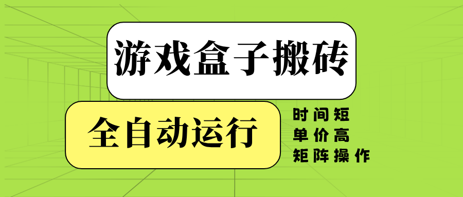 游戏盒子全自动搬砖，时间短、单价高，矩阵操作-AI网创