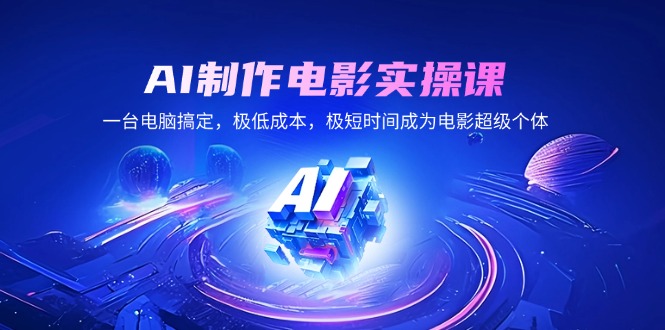 AI制作电影实操课，一台电脑搞定，极低成本，极短时间成为电影超级个体-自学网资源