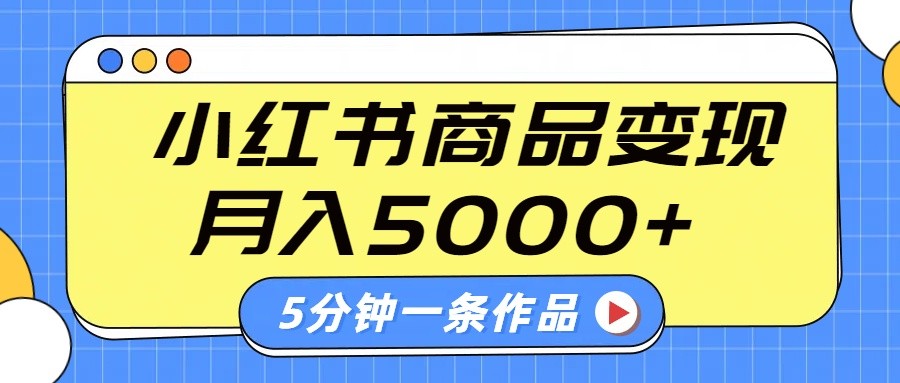 小红书字幕作品玩法，商单变现月入5000+，5分钟一条作品-AI网创