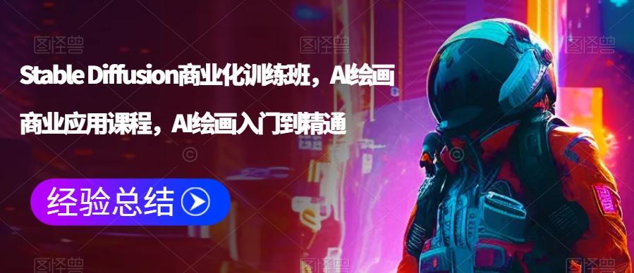 Stable Diffusion商业化训练班，Al绘画商业应用课程，AI绘画入门到精通-AI网创