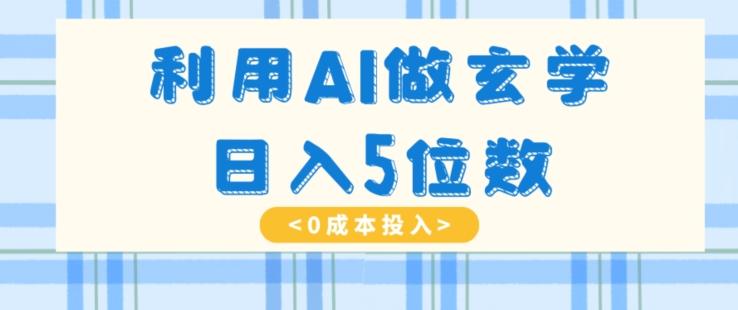 利用AI做玄学，简单操作，暴力掘金，小白月入5万+【揭秘】-AI网创