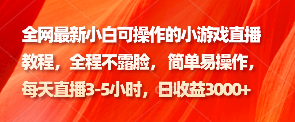 全网最新小白可操作的小游戏直播教程，全程不露脸， 简单易操作，日收益3000+-AI网创