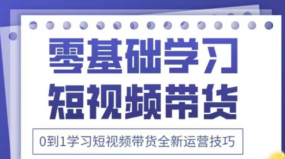 抖音全新短视频带货运营技巧，2025年新课，0到1学习短视频带货全新运营技巧-AI网创