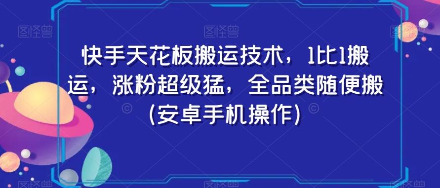 快手天花板搬运技术，1比1搬运，涨粉超级猛，全品类随便搬（安卓手机操作）-AI网创