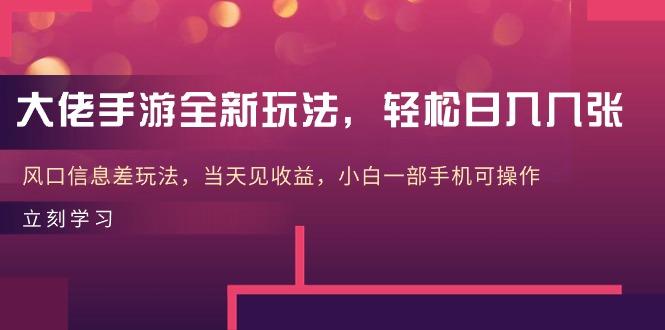 大佬手游全新玩法，轻松日入几张，风口信息差玩法，当天见收益，小白一…-AI网创