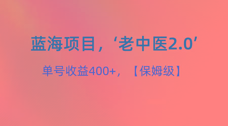 蓝海项目，“小红书老中医2.0”，单号收益400+，保姆级教程-AI网创