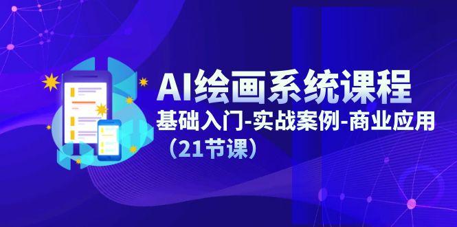 AI绘画系统课程，基础入门-实战案例-商业应用(21节课-AI网创