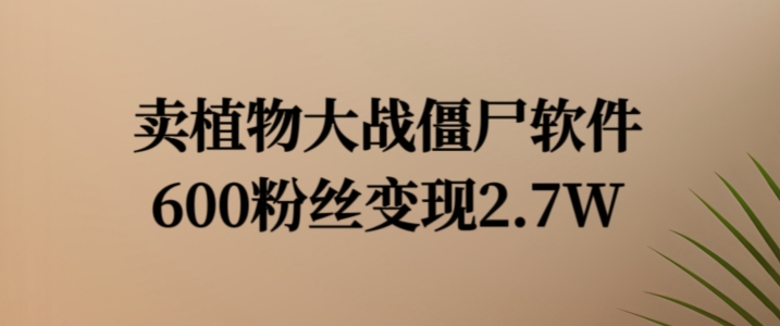 卖植物大战僵尸软件，600粉丝变现2.7W【揭秘】-AI网创