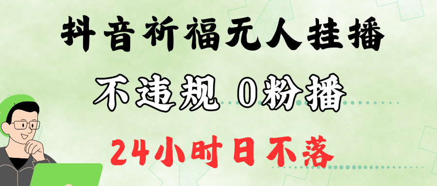抖音最新祈福无人挂播，单日撸音浪收2万+0粉手机可开播，新手小白一看就会-AI网创