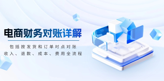 电商财务对账详解，包括按发货和订单时点对账，收入、退款、成本、费用-AI网创
