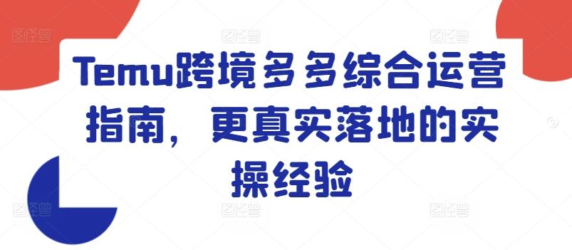 Temu跨境多多综合运营指南，更真实落地的实操经验-AI网创