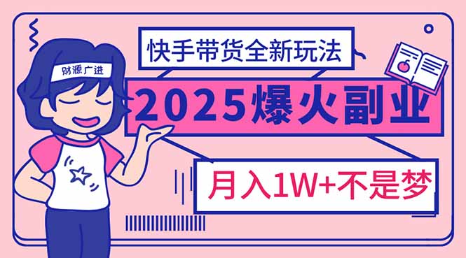 2025年爆红副业！快手带货全新玩法，月入1万加不是梦！-AI网创