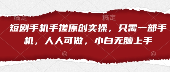 短剧手机手搓原创实操，只需一部手机，人人可做，小白无脑上手-AI网创