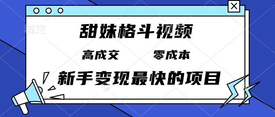 甜妹格斗视频，高成交零成本，，谁发谁火，新手变现最快的项目，日入3000+-AI网创