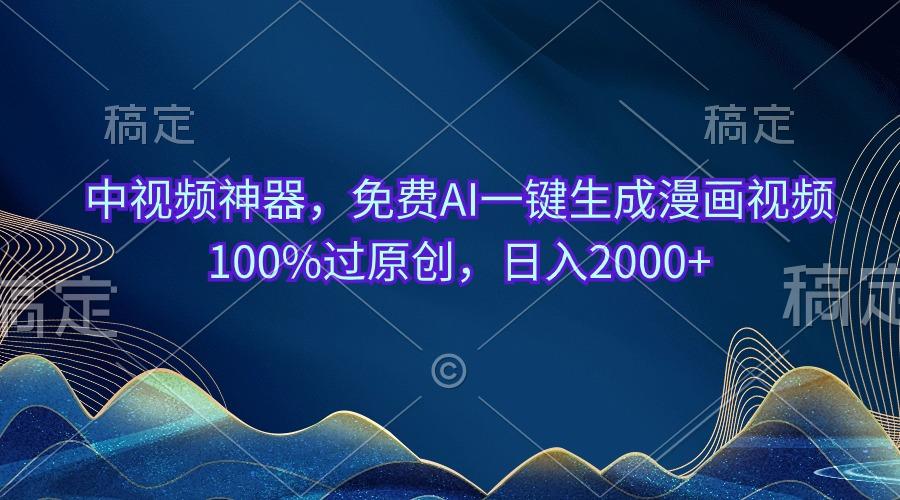 中视频神器，免费AI一键生成漫画视频100%过原创，日入2000+-AI网创