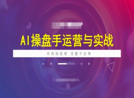 AI操盘手运营实战课程，布局短祝频，流量不会停-AI网创