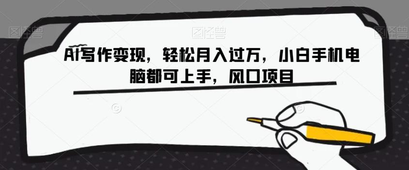 AI写作变现，轻松月入过万，小白手机电脑都可上手，风口项目【揭秘】-AI网创