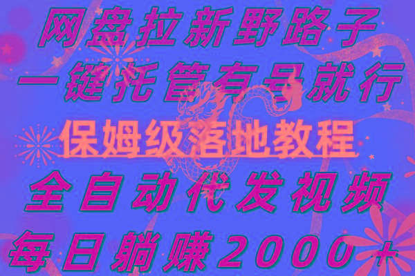 网盘拉新野路子，一键托管有号就行，全自动代发视频，每日躺赚2000＋，…-AI网创