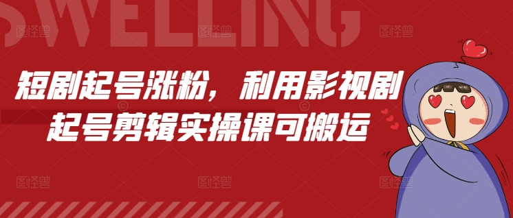 短剧起号涨粉，利用影视剧起号剪辑实操课可搬运-AI网创