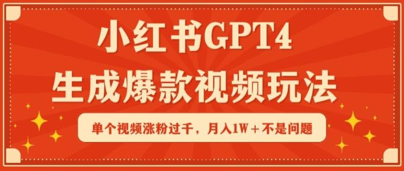 小红书GPT4生成爆款视频玩法，单个视频涨粉过千，月入1W+不是问题【揭秘】-AI网创