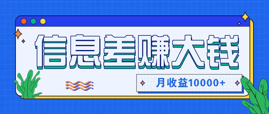 利用信息差赚钱，零成本零门槛专门赚懒人的钱，月收益10000+-AI网创