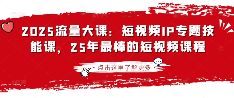 2025流量大课：短视频IP专题技能课，25年最棒的短视频课程-AI网创