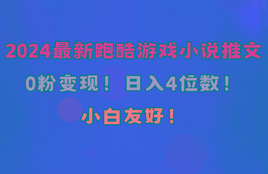 小白友好！0粉变现！日入4位数！跑酷游戏小说推文项目(附千G素材-AI网创