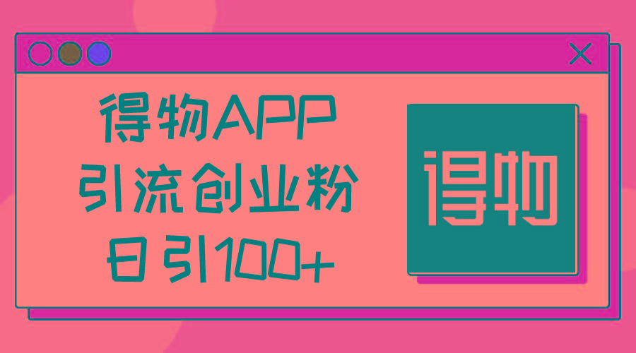 得物APP引流创业粉，日引100+-AI网创