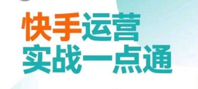 快手运营实战一点通，这套课用小白都能学会的方法教你抢占用户，做好生意-AI网创
