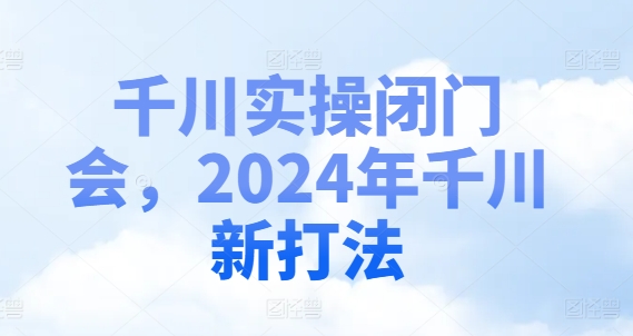 千川实操闭门会，2024年千川新打法-AI网创