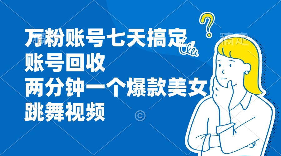 万粉账号七天搞定，账号回收，两分钟一个爆款美女跳舞视频-AI网创