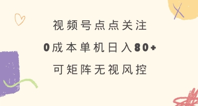 视频号点点关注，0成本单号80+，可矩阵，绿色正规，长期稳定【揭秘】-AI网创