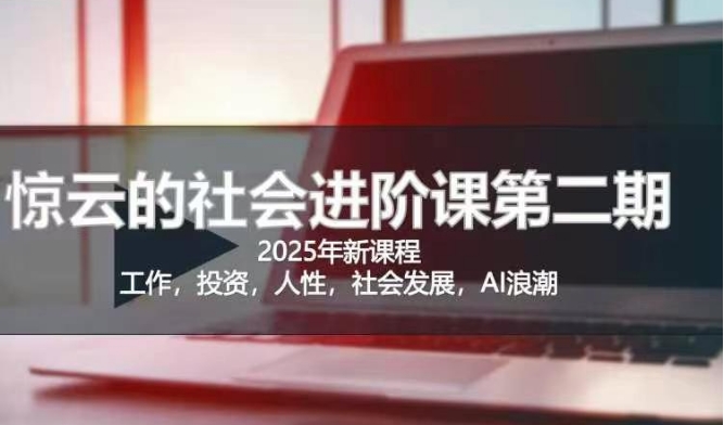 2025惊云社会进阶课(全新课程)，如果你要让自己的人生变清晰化社会化的话 这是我必推的一门课-AI网创