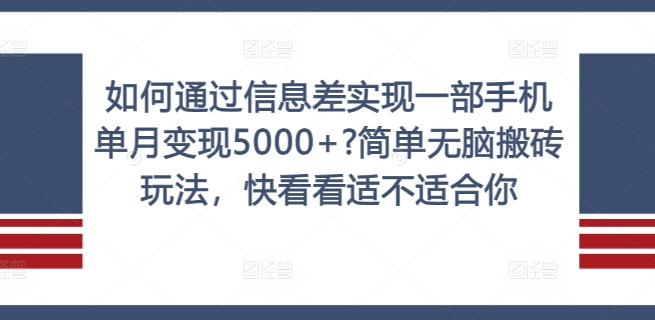 如何通过信息差实现一部手机单月变现5000+?简单无脑搬砖玩法，快看看适不适合你【揭秘】-AI网创
